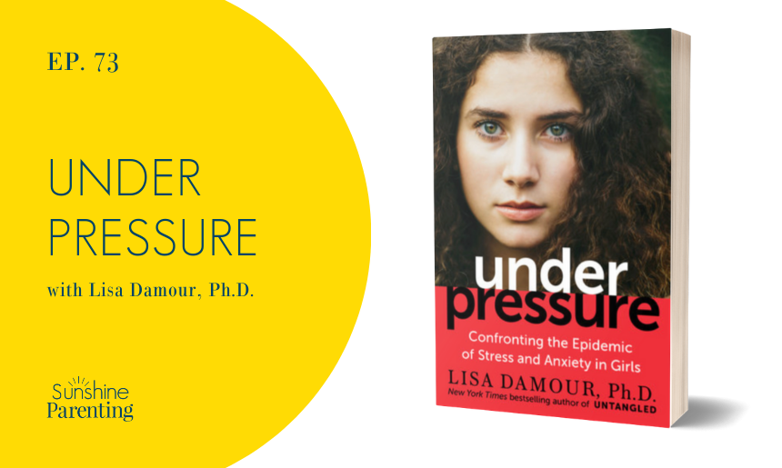 Under Pressure, Lisa Damour, Sunshine Parenting, Ep. 73