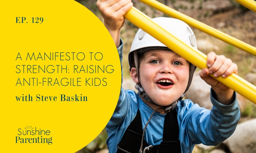 Ep. 129: A Manifesto to Strength: Raising Anti-Fragile Kids | Sunshine ...